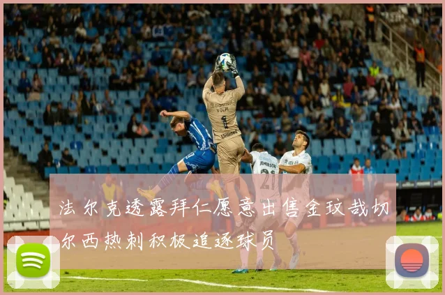 法尔克透露拜仁愿意出售金玟哉切尔西热刺积极追逐球员