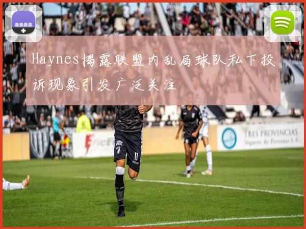 Haynes揭露联盟内乱局球队私下投诉现象引发广泛关注