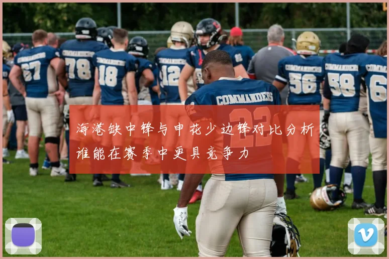 海港缺中锋与申花少边锋对比分析谁能在赛季中更具竞争力