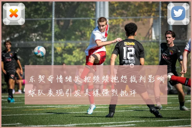 东契奇情绪失控频频抱怨裁判影响球队表现引发美媒强烈批评