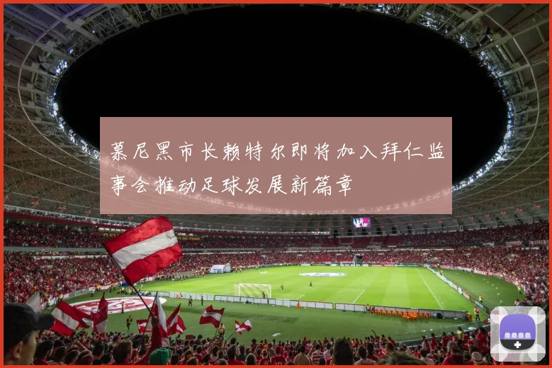 慕尼黑市长赖特尔即将加入拜仁监事会推动足球发展新篇章
