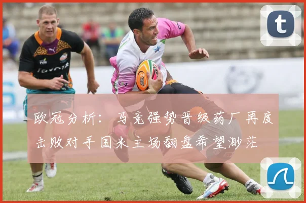 欧冠分析：马竞强势晋级药厂再度击败对手国米主场翻盘希望渺茫
