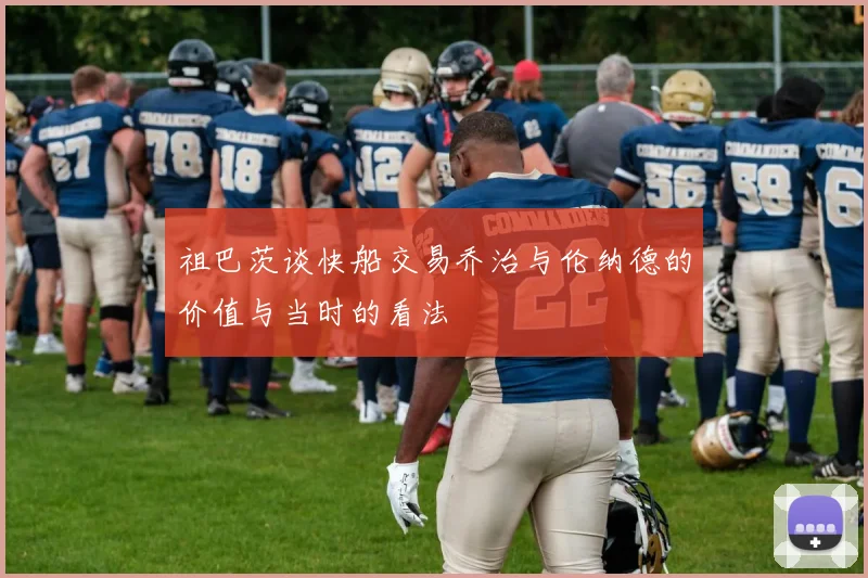 祖巴茨谈快船交易乔治与伦纳德的价值与当时的看法